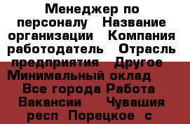 Менеджер по персоналу › Название организации ­ Компания-работодатель › Отрасль предприятия ­ Другое › Минимальный оклад ­ 1 - Все города Работа » Вакансии   . Чувашия респ.,Порецкое. с.